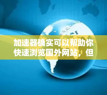 加速器确实可以帮助你快速浏览国外网站,但请确保使用的是安全的加速器软件,并且遵守安全提示。以下是一些步骤和注意事项,帮助你高效地使用加速器 加速器确实可以帮助你快速浏览国外网站,但请确保使用的是安全的加速器软件,并且遵守安全提示。以下是一些步骤和注意事项,帮助你高效地使用加速器