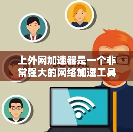 上外网加速器是一个非常强大的网络加速工具，可以帮助您解决网络延迟、卡顿等问题。以下是上外网加速器的推荐，供您参考