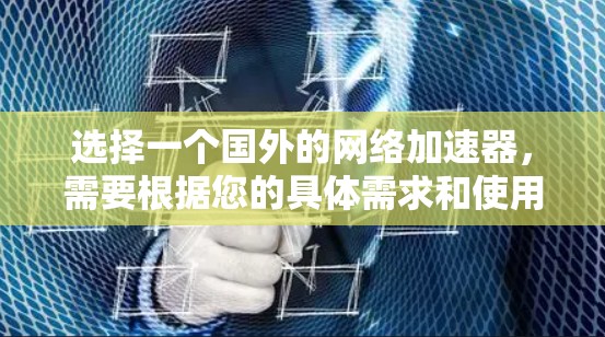 选择一个国外的网络加速器,需要根据您的具体需求和使用场景来决定。以下是一个结构化的推荐和使用指南 选择一个国外的网络加速器,需要根据您的具体需求和使用场景来决定。以下是一个结构化的推荐和使用指南