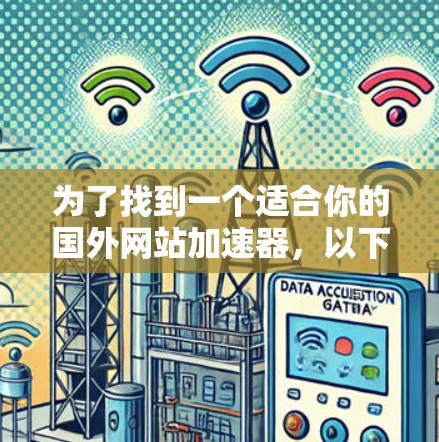 为了找到一个适合你的国外网站加速器，以下是一些推荐的步骤和建议