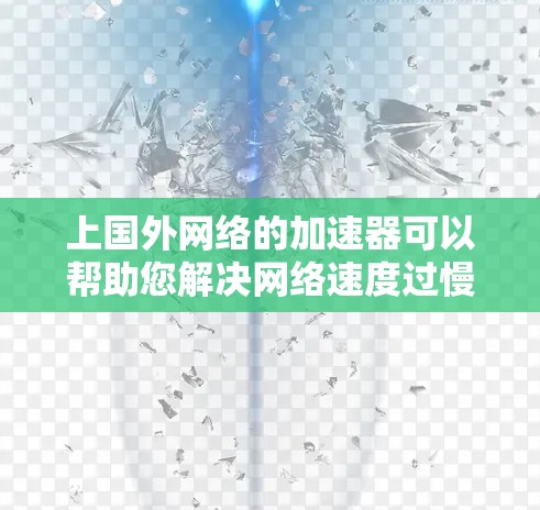 上国外网络的加速器可以帮助您解决网络速度过慢的问题，提升您的使用体验。以下是一些常用的网络加速器推荐，适用于不同国家和地区