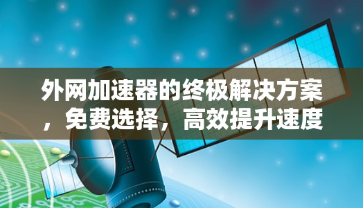 外网加速器的终极解决方案，免费选择，高效提升速度