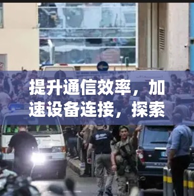 提升通信效率，加速设备连接，探索p站加速器的潜力