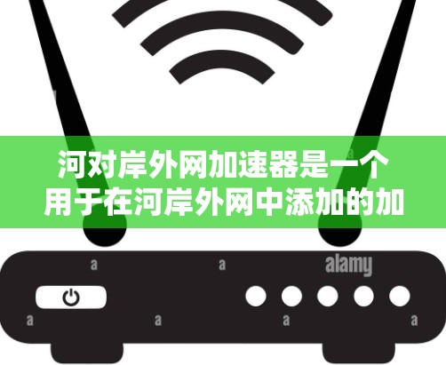 河对岸外网加速器是一个用于在河岸外网中添加的加速器功能,支持多种请求类型和自定义响应。以下是该加速器的功能说明和示例代码 河对岸外网加速器是一个用于在河岸外网中添加的加速器功能,支持多种请求类型和自定义响应。以下是该加速器的功能说明和示例代码