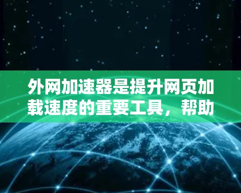 外网加速器是提升网页加载速度的重要工具，帮助您在非网络环境中更快、更流畅地访问网页。以下是几款免费的外网加速器推荐，适合各种需求的用户