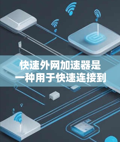 快速外网加速器是一种用于快速连接到外网的技术，通常通过以下步骤完成