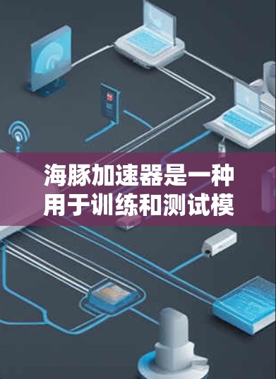 海豚加速器是一种用于训练和测试模型的工具，通常在服务器框架中运行。如果希望使用海豚加速器从外部网络获取资源或数据，需要考虑以下几点