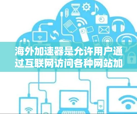 海外加速器是允许用户通过互联网访问各种网站加速功能的工具，特别适合中国用户。以下是对海外加速器的详细分析和推荐