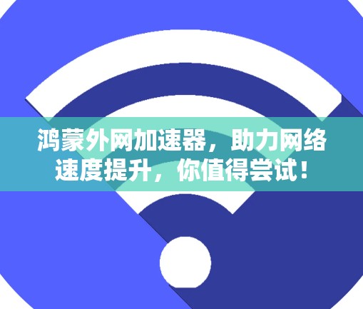 鸿蒙外网加速器，助力网络速度提升，你值得尝试！