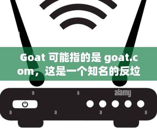 Goat 可能指的是 goat.com，这是一个知名的反垃圾邮件和网络垃圾网站过滤器，提供免费的网站过滤功能。如果你指的是 goat 加速器，请参考以下步骤来使用它