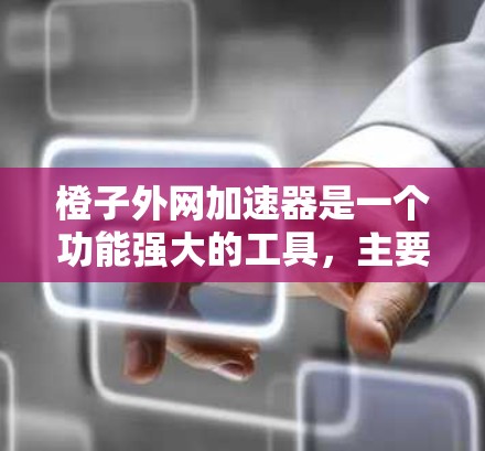 橙子外网加速器是一个功能强大的工具，主要用于在网络速度不好的情况下加速浏览网页和下载文件。以下是关于橙子外网加速器的一些关键信息