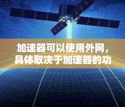 加速器可以使用外网,具体取决于加速器的功能和实现方式。以下是详细的步骤和考虑 加速器可以使用外网,具体取决于加速器的功能和实现方式。以下是详细的步骤和考虑
