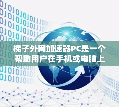 梯子外网加速器PC是一个帮助用户在手机或电脑上连接到更高速网络的工具。它通过外网加速、升级网络接口和管理流量等功能，提升用户连接外网的速度。以下是对该工具的详细介绍