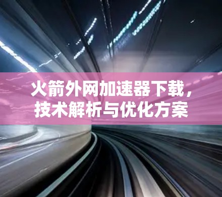 火箭外网加速器下载，技术解析与优化方案